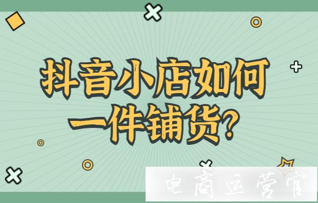 抖音小店如何一件鋪貨?抖音批量上貨工具推薦